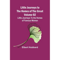 Little Journeys to the Homes of the Great - Volume 02: Little Journeys To the Homes of Famous Women - Paperback