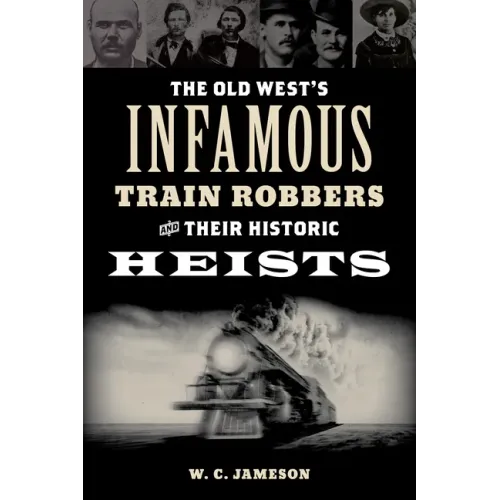The Old West's Infamous Train Robbers and Their Historic Heists - Paperback