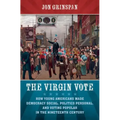 The Virgin Vote: How Young Americans Made Democracy Social, Politics Personal, and Voting Popular in the Nineteenth Century - Paperback