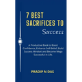 7 Best Sacrifices To Success: A Productive Book to Boost Confidence, Enhance Self-Belief, Build Success Mindset and Become Mega Successful in Life. - Paperback