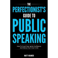 The Perfectionist's Guide To Public Speaking: How To Crush Fear, Ignite Confidence And Silence Your Inner Critic - Paperback