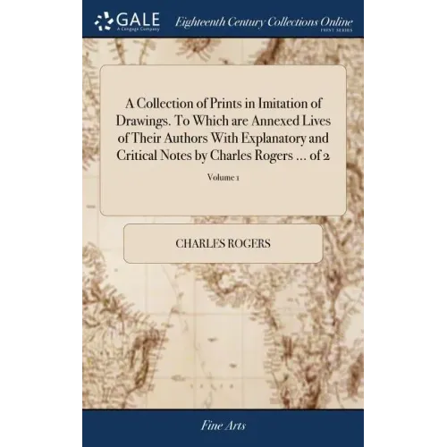 A Collection of Prints in Imitation of Drawings. To Which are Annexed Lives of Their Authors With Explanatory and Critical Notes by Charles Rogers ... - Hardcover