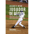 Creando El Mejor Jugador de Beisbol: Aprende Los Secretos Y Trucos Utilizados Por Los Mejores Jugadores de Beisbol Profesionales Y Entrenadores, Para - Paperback