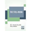 The Still-Room: By Mrs. Charles Roundell (Julia Anne Elizabeth Tollemache Roundell) And Harry Roberts - Paperback