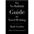 The No Bullshit Guide to Novel Writing: This simple, easy to understand book will give you the motivation and tips to help you get that novel finished - Paperback