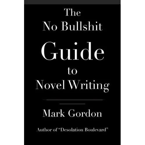 The No Bullshit Guide to Novel Writing: This simple, easy to understand book will give you the motivation and tips to help you get that novel finished - Paperback