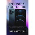 iPhone 12 User Guide: The Complete Guide to Master the iPhone 12 Series (iPhone 12, Pro, and Max) With Tips and Tricks For iOS 14 - Paperback