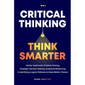Critical Thinking Think Smarter: Master Systematic Problem Solving, Strategic Decision Making, Analytical Reasoning, and Identifying Logical Fallacies - Paperback