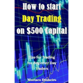 How to Start Day Trading on $500 Capital: Tips for Trading for Beginner Day Traders - Paperback