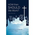 How Then Should We Work?: Rediscovering the Biblical Doctrine of Work - Paperback