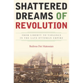 Shattered Dreams of Revolution: From Liberty to Violence in the Late Ottoman Empire - Hardcover