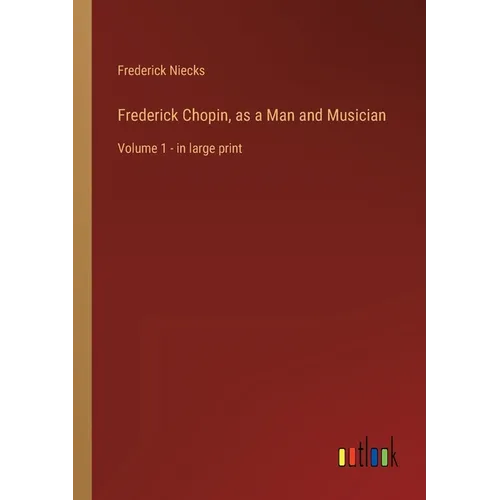 Frederick Chopin, as a Man and Musician: Volume 1 - in large print - Paperback