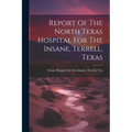 Report Of The North Texas Hospital For The Insane, Terrell, Texas - Paperback