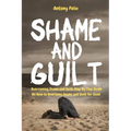 Shame and Guilt: Overcoming Shame and Guilt: Step By Step Guide On How to Overcome Shame and Guilt for Good - Paperback