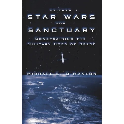 Neither Star Wars Nor Sanctuary: Constraining the Military Uses of Space - Paperback