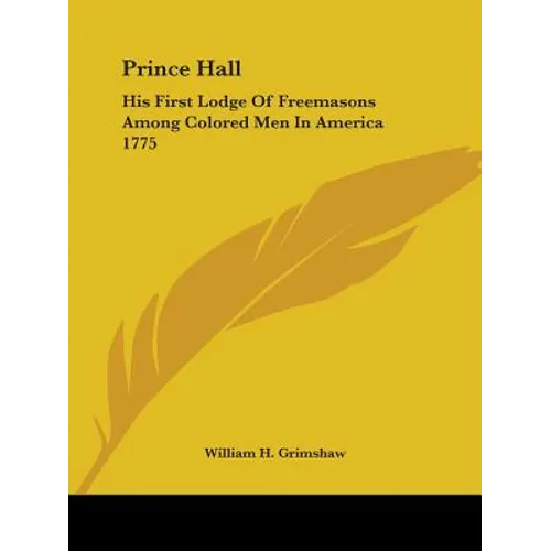 Prince Hall: His First Lodge Of Freemasons Among Colored Men In America 1775 - Paperback