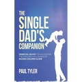 The Single Dad's Companion: Essential Advice For Navigating The Joys And Challenges of Raising Children Alone - Paperback