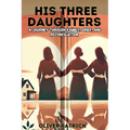 His Three Daughters: A Journey Through Family, Grief, and Reconciliation - Paperback