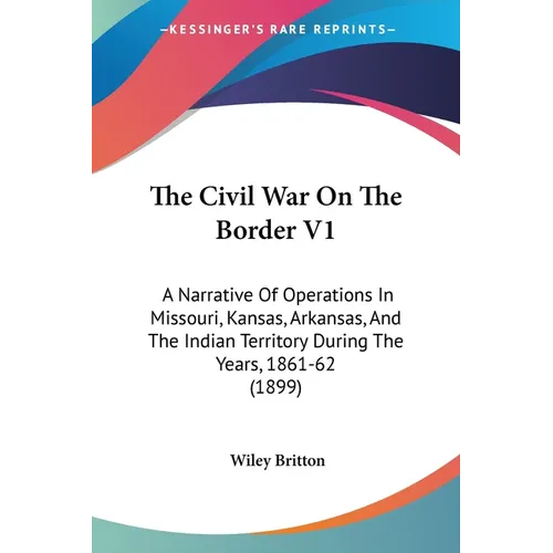 The Civil War On The Border V1: A Narrative Of Operations In Missouri, Kansas, Arkansas, And The Indian Territory During The Years, 1861-62 (1899) - Paperback