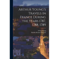 Arthur Young's Travels in France During the Years 1787, 1788, 1789 - Paperback
