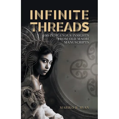 Infinite Threads: 100 Indigenous Insights from Old Maori Manuscripts - Paperback