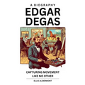 Edgar Degas, A Biography: Capturing Movement Like No Other - Paperback