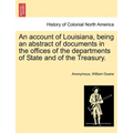 An Account of Louisiana, Being an Abstract of Documents in the Offices of the Departments of State and of the Treasury. - Paperback