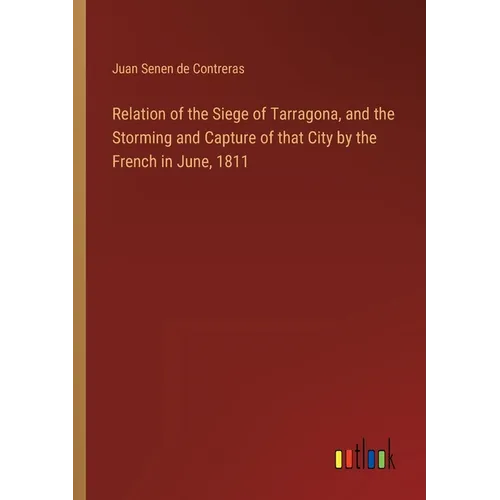 Relation of the Siege of Tarragona, and the Storming and Capture of that City by the French in June, 1811 - Paperback