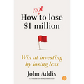 How Not to Lose $1 Million: Win at Investing by Losing Less - Paperback