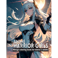 Anime Warrior Girls: Manga coloring book for teens & adults: Anime Warriors, where artistic skill meets epic fantasy on every page. - Paperback