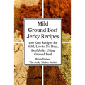 Mild Ground Beef Jerky Recipes: 100 Easy Recipes for Mild, Low to No Heat, Beef Jerky Using Ground Beef - Paperback
