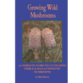 Growing Wild Mushrooms: A Complete Guide to Cultivating Edible and Hallucinogenic Mushrooms - Paperback