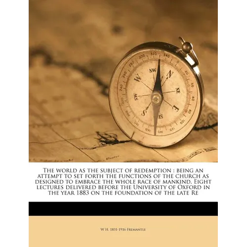 The World as the Subject of Redemption: Being an Attempt to Set Forth the Functions of the Church as Designed to Embrace the Whole Race of Mankind. Ei - Paperback