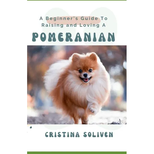 A Beginner's Guide To Raising and Loving A Pomeranian - Paperback