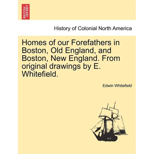 Homes of Our Forefathers in Boston, Old England, and Boston, New England. from Original Drawings by E. Whitefield. - Paperback