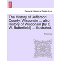 The History of Jefferson County, Wisconsin ... also History of Wisconsin [by C. W. Butterfield] ... Illustrated. - Paperback