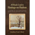 All Roads Lead to Hastings-on-Hudson: A History of the Lower Hudson River Valley and New York City - Hardcover