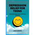 Depression Relief for Teens: Overcoming Depression and Finding Happiness - Paperback