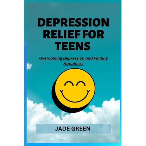 Depression Relief for Teens: Overcoming Depression and Finding Happiness - Paperback