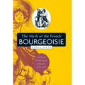 The Myth of the French Bourgeoisie: An Essay on the Social Imaginary, 1750-1850 - Paperback