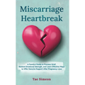 Miscarriage Heartbreak: A Family's Guide to Process Grief, Restore Emotional Strength, and Learn Effective Ways to Offer Genuine Support After Pregnan - Hardcover