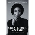 Create Your Own Table A Guide To Discovering Your Purpose - Hardcover