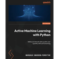 Active Machine Learning with Python: Refine and elevate data quality over quantity with active learning - Paperback