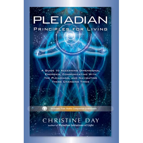 Pleiadian Principles for Living: A Guide to Accessing Dimensional Energies, Communicating with the Pleiadians, and Navigating These Changing Times - Paperback