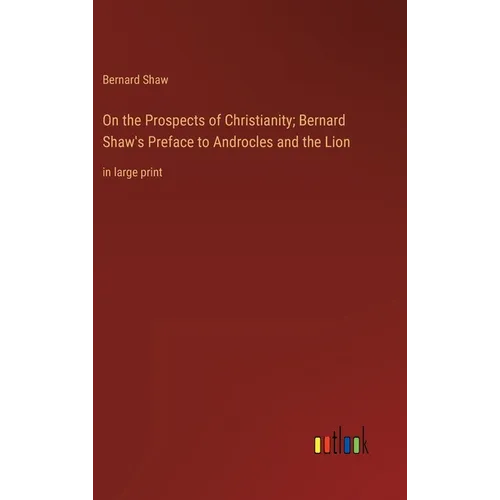 On the Prospects of Christianity; Bernard Shaw's Preface to Androcles and the Lion: in large print - Hardcover