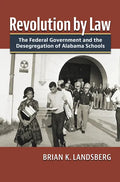 Revolution by Law: The Federal Government and the Desegregation of Alabama Schools - Hardcover