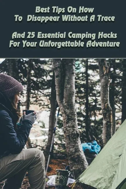 Best Tips On How To Disappear Without A Trace And 25 Essential Camping Hacks For Your Unforgettable Adventure: (Outdoor Survival Guide, Survival Guide - Paperback