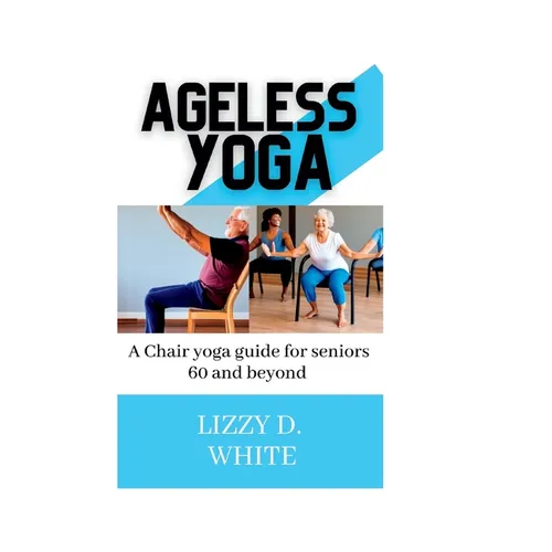Ageless yoga: A chair yoga guide for seniors 60 and beyond - Paperback