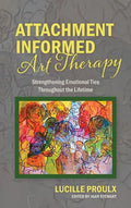 Attachment Informed Art Therapy: Strengthening Emotional Ties Throughout the Lifetime - Hardcover
