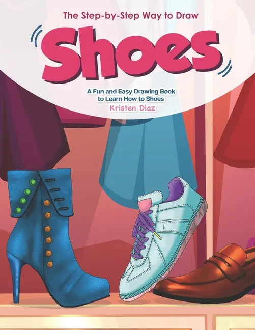 The Step-by-Step Way to Draw Shoes: A Fun and Easy Drawing Book to Learn How to Shoes - Paperback